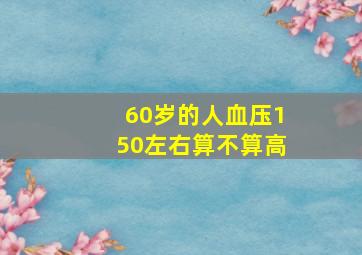 60岁的人血压150左右算不算高