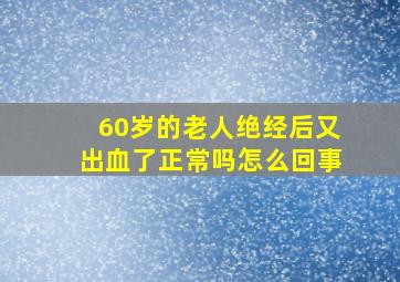 60岁的老人绝经后又出血了正常吗怎么回事