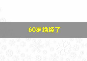 60岁绝经了