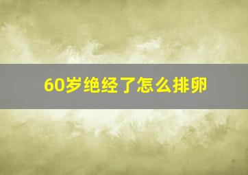 60岁绝经了怎么排卵