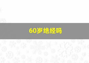 60岁绝经吗