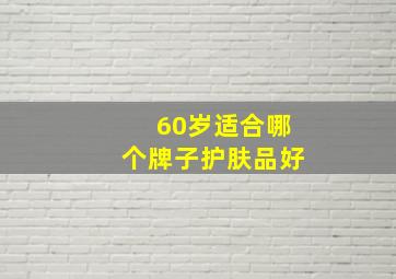 60岁适合哪个牌子护肤品好