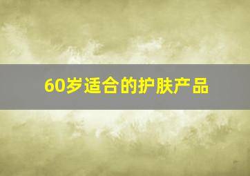 60岁适合的护肤产品