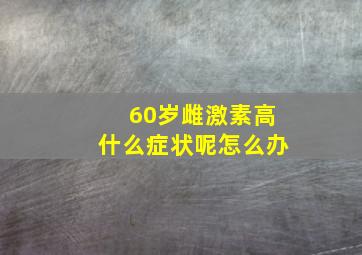 60岁雌激素高什么症状呢怎么办