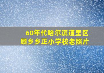 60年代哈尔滨道里区顾乡乡正小学校老照片