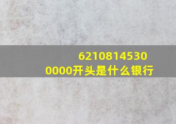 62108145300000开头是什么银行