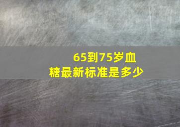 65到75岁血糖最新标准是多少