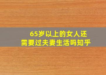 65岁以上的女人还需要过夫妻生活吗知乎