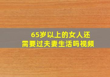 65岁以上的女人还需要过夫妻生活吗视频