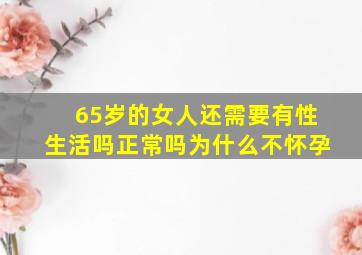 65岁的女人还需要有性生活吗正常吗为什么不怀孕