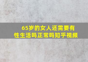 65岁的女人还需要有性生活吗正常吗知乎视频