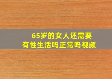 65岁的女人还需要有性生活吗正常吗视频