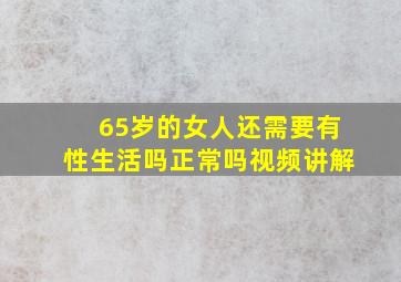 65岁的女人还需要有性生活吗正常吗视频讲解