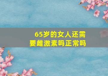 65岁的女人还需要雌激素吗正常吗