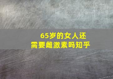 65岁的女人还需要雌激素吗知乎