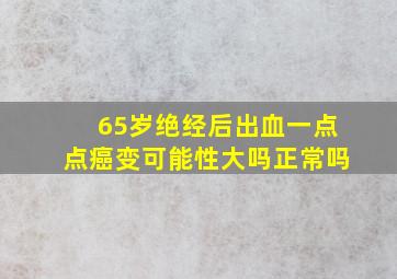 65岁绝经后出血一点点癌变可能性大吗正常吗