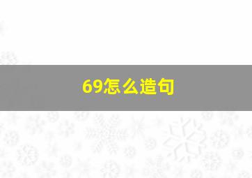 69怎么造句