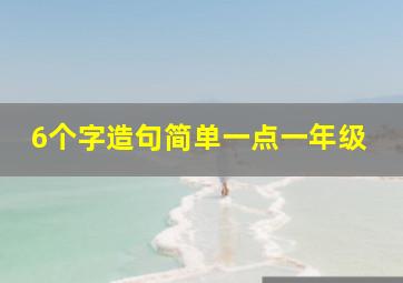 6个字造句简单一点一年级