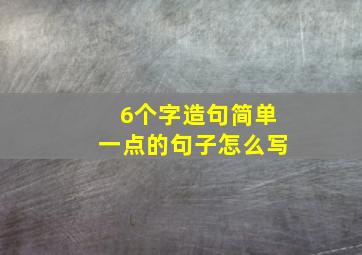 6个字造句简单一点的句子怎么写