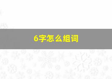 6字怎么组词