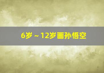 6岁～12岁画孙悟空