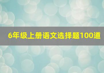 6年级上册语文选择题100道