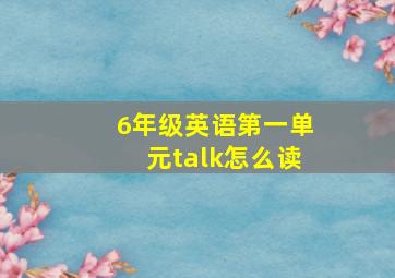 6年级英语第一单元talk怎么读