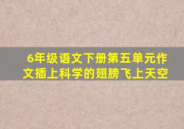 6年级语文下册第五单元作文插上科学的翅膀飞上天空