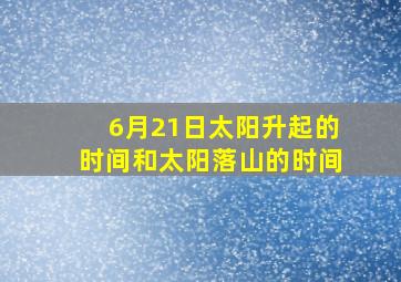 6月21日太阳升起的时间和太阳落山的时间