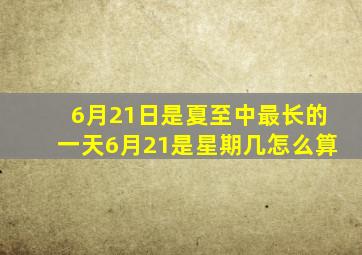 6月21日是夏至中最长的一天6月21是星期几怎么算