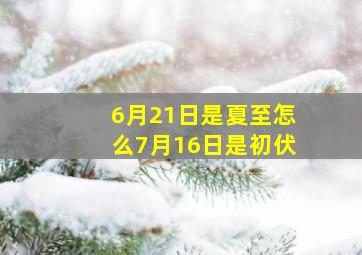 6月21日是夏至怎么7月16日是初伏