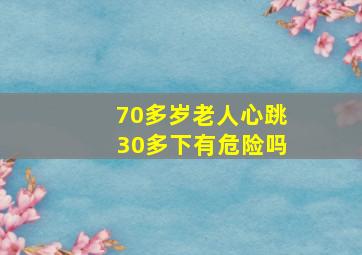 70多岁老人心跳30多下有危险吗