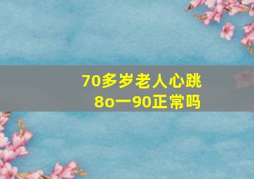 70多岁老人心跳8o一90正常吗