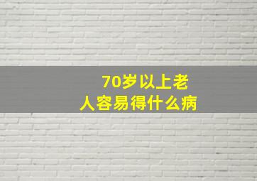 70岁以上老人容易得什么病