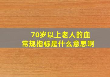 70岁以上老人的血常规指标是什么意思啊