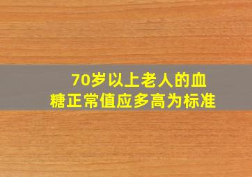 70岁以上老人的血糖正常值应多高为标准