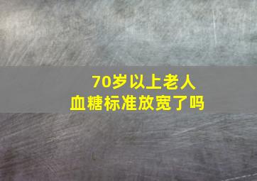 70岁以上老人血糖标准放宽了吗