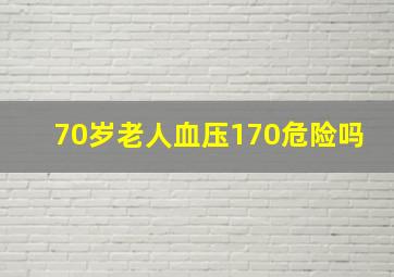 70岁老人血压170危险吗