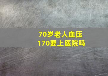 70岁老人血压170要上医院吗