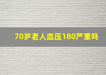 70岁老人血压180严重吗