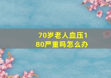 70岁老人血压180严重吗怎么办