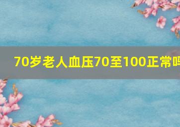 70岁老人血压70至100正常吗