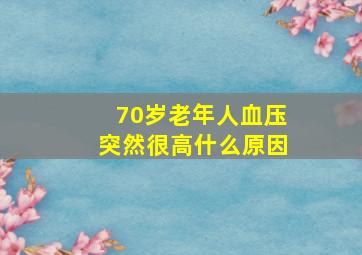 70岁老年人血压突然很高什么原因