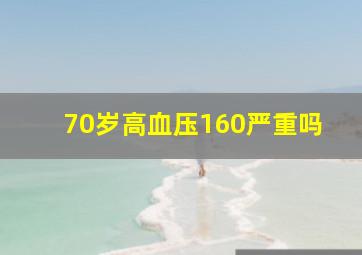 70岁高血压160严重吗