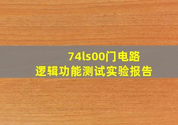 74ls00门电路逻辑功能测试实验报告