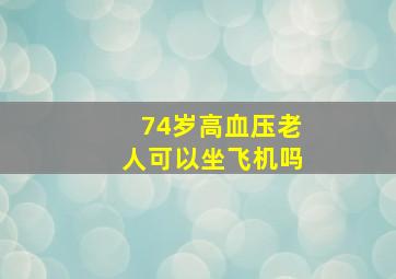 74岁高血压老人可以坐飞机吗