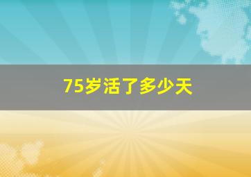 75岁活了多少天