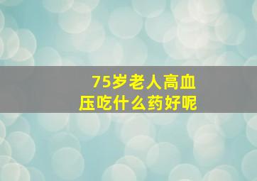 75岁老人高血压吃什么药好呢