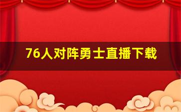 76人对阵勇士直播下载