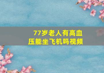 77岁老人有高血压能坐飞机吗视频